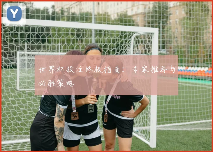 世界杯投注终极指南：专家推荐与必胜策略