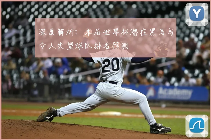 深度解析:本届世界杯潜在黑马与令人失望球队排名预测