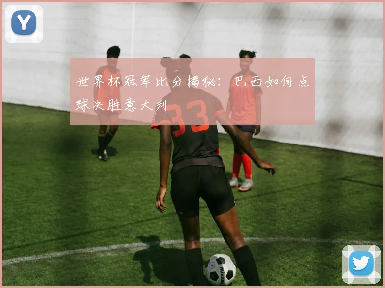 世界杯冠军比分揭秘:巴西如何点球决胜意大利