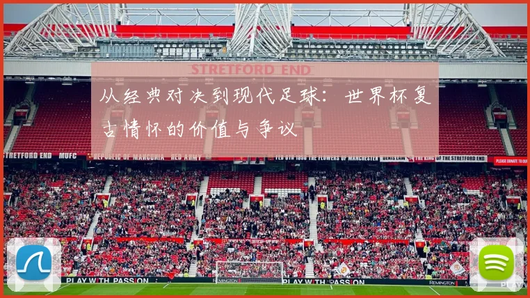从经典对决到现代足球：世界杯复古情怀的价值与争议