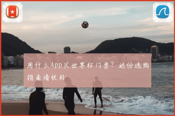 用什么App买世界杯门票？这份选购指南请收好