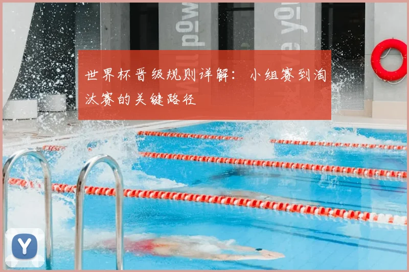 世界杯晋级规则详解:小组赛到淘汰赛的关键路径
