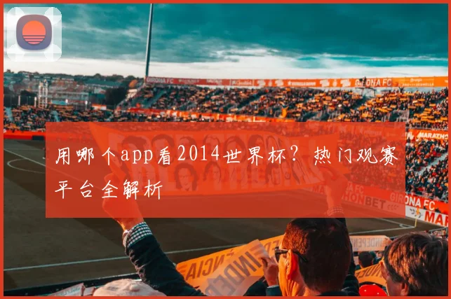 用哪个app看2014世界杯？热门观赛平台全解析