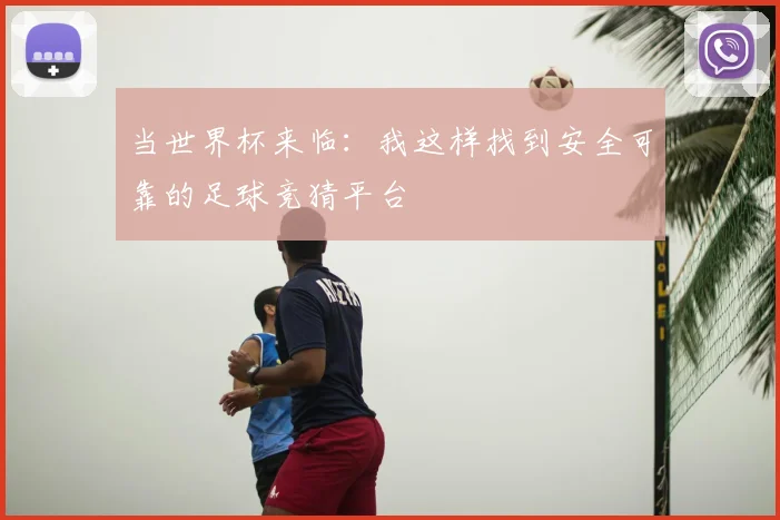 当世界杯来临：我这样找到安全可靠的足球竞猜平台