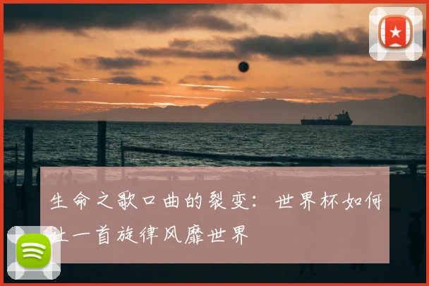 生命之歌口曲的裂变：世界杯如何让一首旋律风靡世界