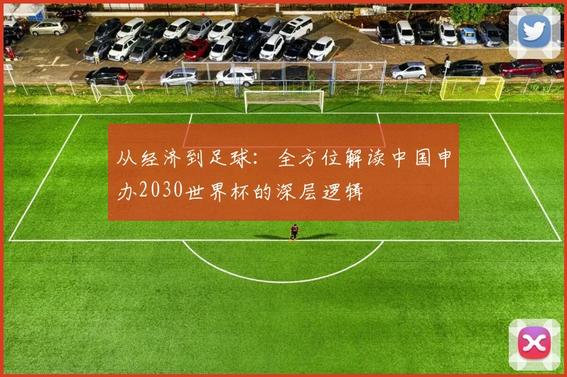 从经济到足球：全方位解读中国申办2030世界杯的深层逻辑