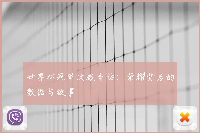 世界杯冠军次数专访:荣耀背后的数据与故事