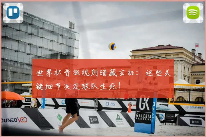 世界杯晋级规则暗藏玄机：这些关键细节决定球队生死！